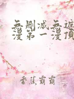 无删减无遮羞韩漫第一漫顶点免费