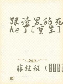 跟渣男的死对头he了[重生]