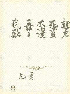 我再不死就真无敌了漫画免费观看