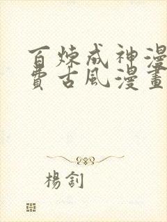 百炼成神漫画免费古风漫画网