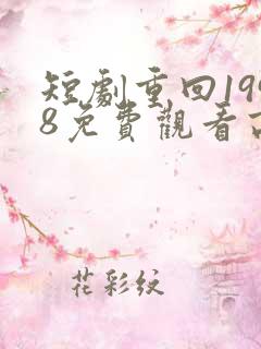 短剧重回1998免费观看高清