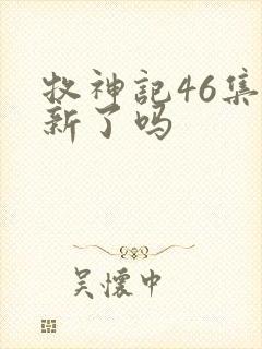 牧神记46集更新了吗