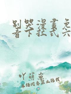 别哭漫画免费观看下拉式六漫画