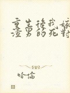 重生后我嫁给了渣男的死对头在线