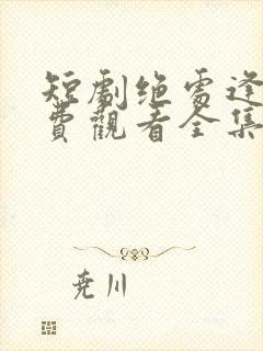 短剧绝处逢她免费观看全集