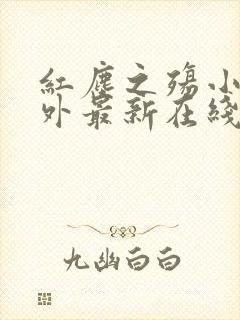 红尘之殇小说番外最新在线阅读