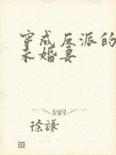 穿成反派的作死未婚妻