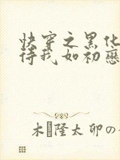 快穿之黑化反派待我如初恋免费阅读