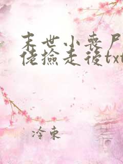 末世小丧尸被大佬捡走后txt下载