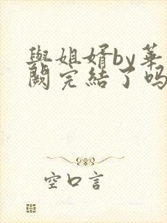 与姐婿by华阙阙完结了吗