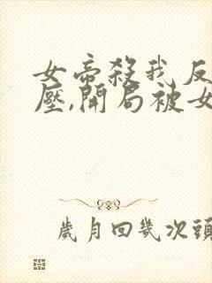 女帝杀我反遭碾压,开局被女帝赶走免费阅读