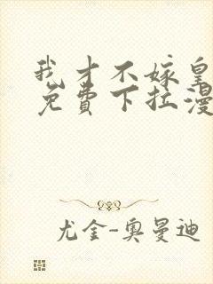 我才不嫁皇太子免费下拉漫画