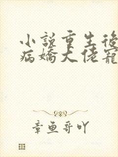 小说重生后我被病娇大佬宠上天,