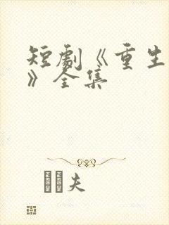 短剧《重生归来》全集