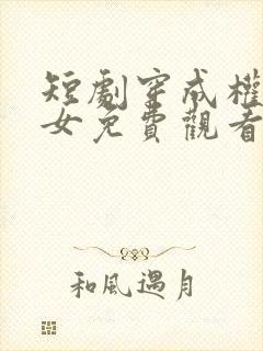 短剧穿成权臣嫡女免费观看