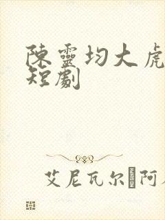 陈灵均大虎二虎短剧