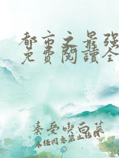 都市之最强狂兵免费阅读全文全文