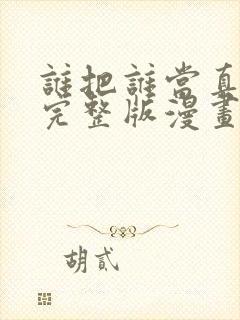 谁把谁当真免费完整版漫画