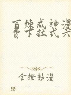 百炼成神漫画免费下拉式六漫