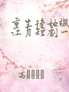 重生后她飒爆了江月短剧一口气看完全集
