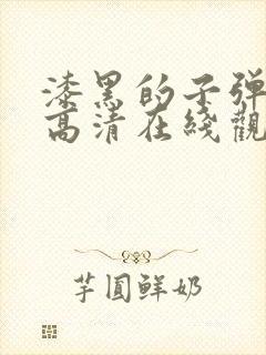 漆黑的子弹动漫高清在线观看