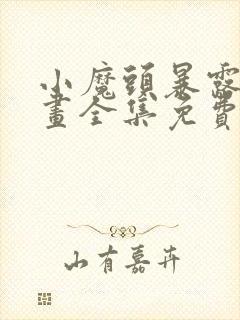 小魔头暴露啦漫画全集免费