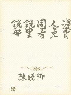 锐锐同人漫画在哪里看免费