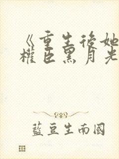 《重生后她成了权臣黑月光》