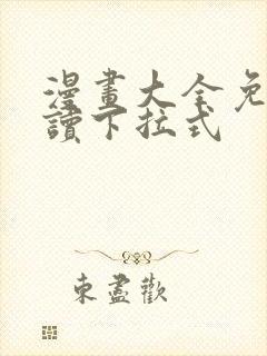 漫画大全免费阅读下拉式