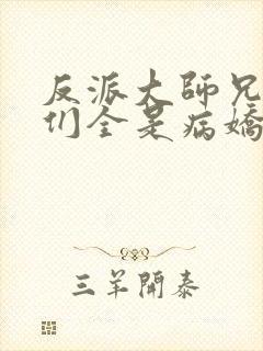 反派大师兄师妹们全是病娇番外