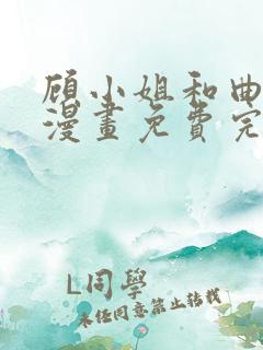 顾小姐和曲小姐漫画免费完整观