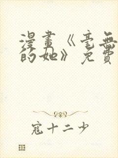 漫画《毫无保留的她》免费观看全集