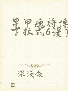 星甲魂将传漫画下拉式6漫画