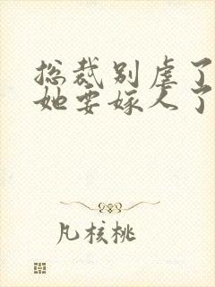 总裁别虐了夫人她要嫁人了短剧