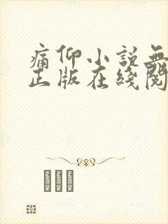 痛仰小说无删减正版在线阅读