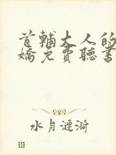 首辅大人的掌心娇免费听书