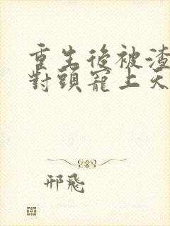 重生后被渣男死对头宠上天短剧全集