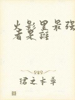 火影里最强的忍者是谁