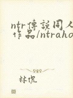 ntr传说同人作品/ntraholic/狂热