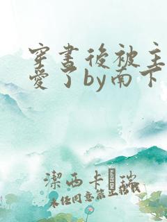 穿书后被主角受爱了by南下小说