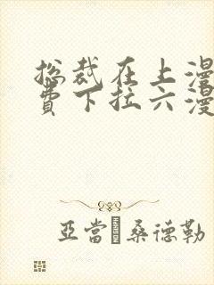 总裁在上漫画免费下拉六漫画阅读