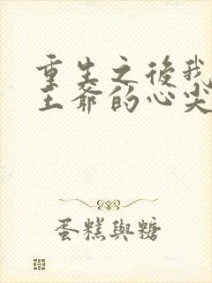 重生之后我成了王爷的心尖宠