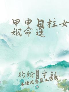 甲申日柱女命婚姻命运