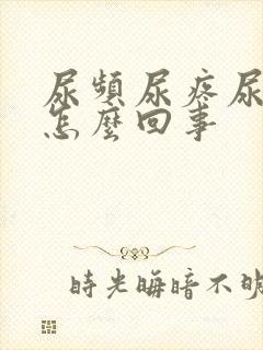 尿频尿疼尿急是怎么回事