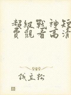 超级战神短剧免费观看高清