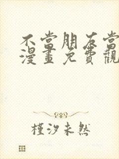 不当朋友当恋人漫画免费观看下拉式