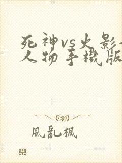 死神vs火影全人物手机版下载