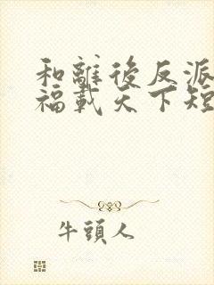 和离后反派后娘福载天下短剧