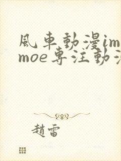 风车动漫imomoe专注动漫的门户