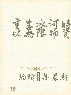 重生冰河时代我以无限物资过末世短剧